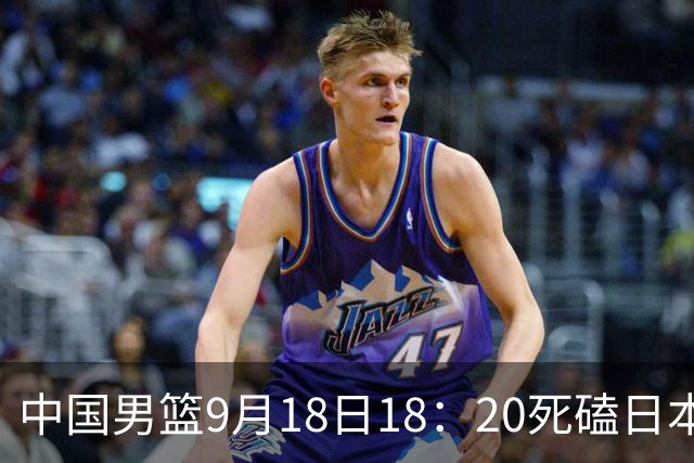 中国男篮9月18日18：20死磕日本！3锋线倒下外线必须掐死，朱俊龙、赵嘉义、李弘权全不打，黑川虎彻这点防不住就麻烦