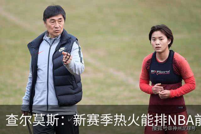 查尔莫斯：新赛季热火能排NBA前五 顶级防守可弥补控卫短板